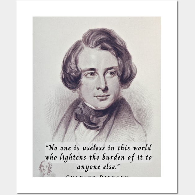 Charles Dickens portrait and quote: No one is useless in this world who lightens the burden of it for anyone else. Wall Art by artbleed